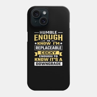 Humble enough to know I'm replaceable cocky enough to know it's a downgrade Phone Case