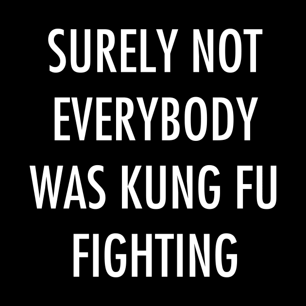 Surely Not Everybody Was Kung Fu Fighting by YiannisTees