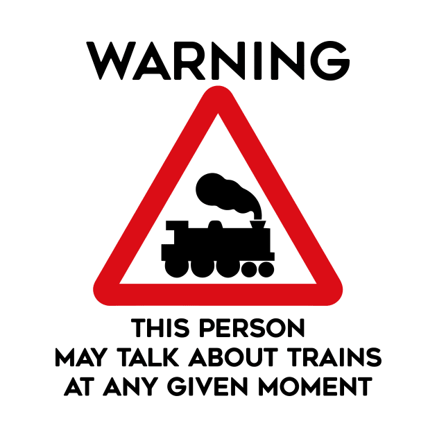 Train Design Warning This Person May Talk About Trains At Any Given Moment by TDDesigns