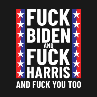 anti Biden Harris and Fuck you too T-Shirt