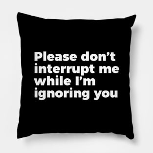 Sarcastic Don't Interrupt Me I'm Ignoring You T-shirt Pillow