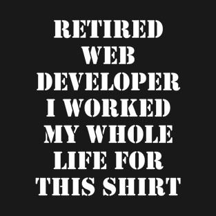 Retired Web Developer I worked My Whole Life For This Design T-Shirt