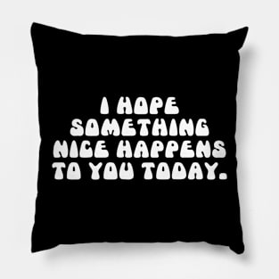 Simple Text Design I Hope Something Nice Happens to You Today Pillow