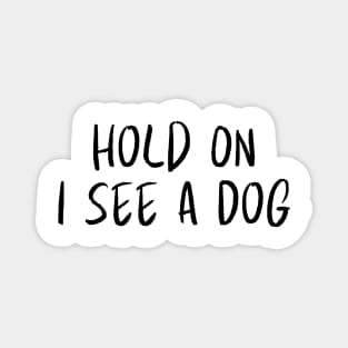 Hold On I See a Dog - Dog Quotes Magnet