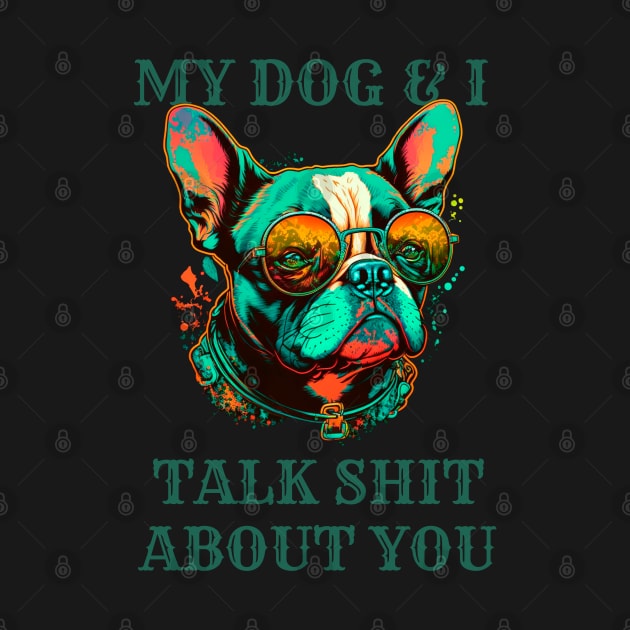 My Dog And I Talk Shit About You by T-signs