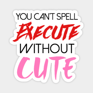 You can't spell execute without cute Magnet