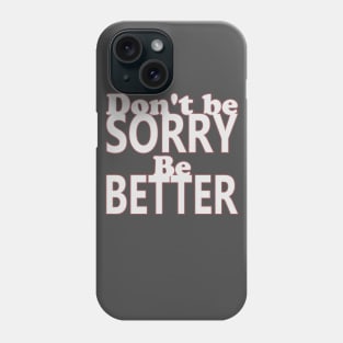 Don't be sorry, be better Phone Case