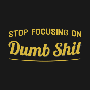 Stop focusing on dumb shit T-Shirt