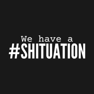 We have a Shituation T-Shirt