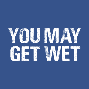 You May Get Wet T-Shirt
