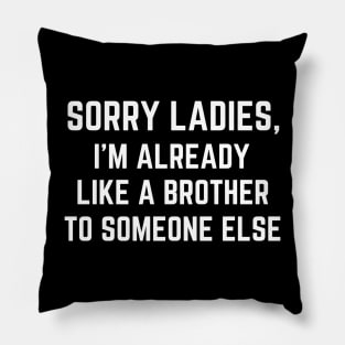 Sorry Ladies I'm Already Like A Brother to Someone Else Pillow