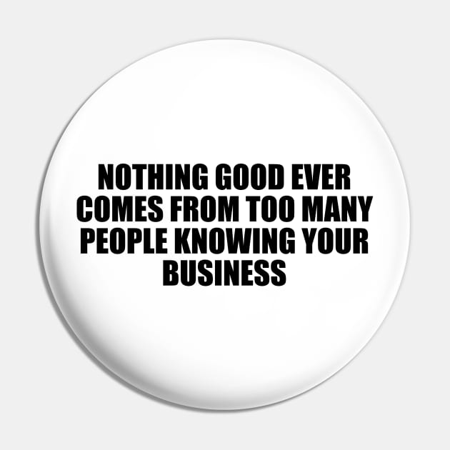 Nothing good ever comes from too many people knowing your business Pin by D1FF3R3NT