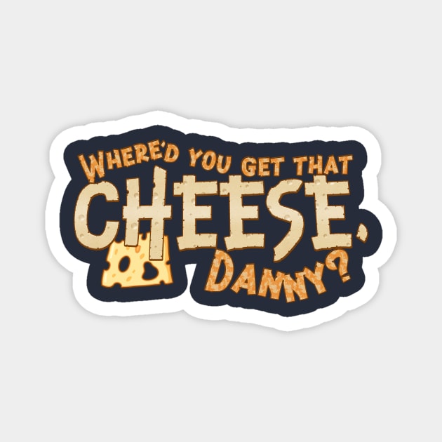 Where'd you get that cheese, Danny? Any Danny will do. Magnet by MrScottBlack