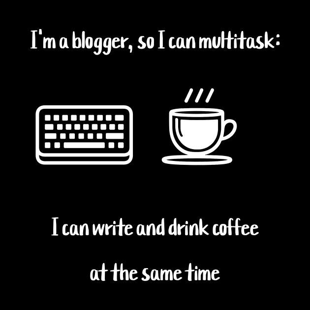 I'm a blogger, so I can multitask: I can write and drink coffee at the same time by Crafty Career Creations