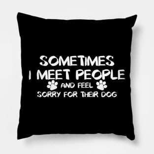 Sometimes I Meet People And Feel Sorry For Their Dogs. Pillow