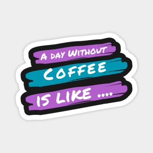 A Day Without Coffee Is like .... Magnet