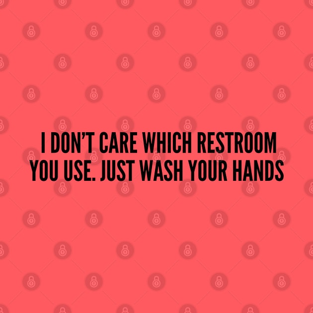 LGBT - I Don't Care Which Restroom You Use Just Wash Your Hands - Funny Joke Statement Humor Slogan by sillyslogans