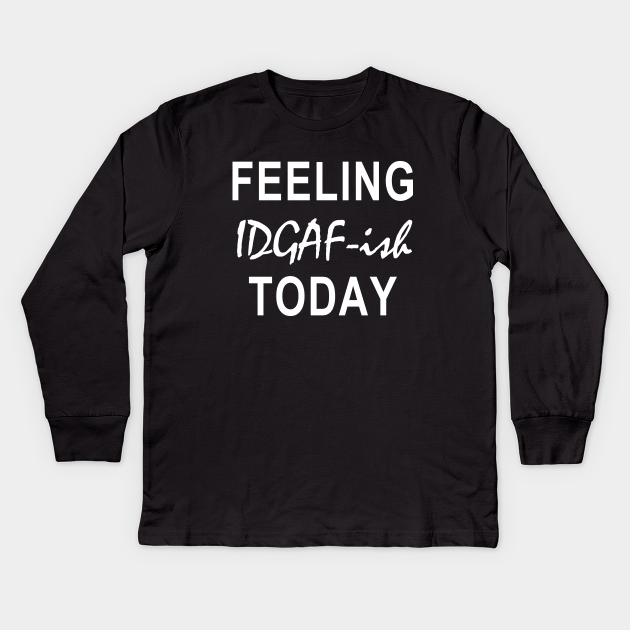 Download feeling kinda idgaf ish today - Feeling Kinda Idgaf Ish ...