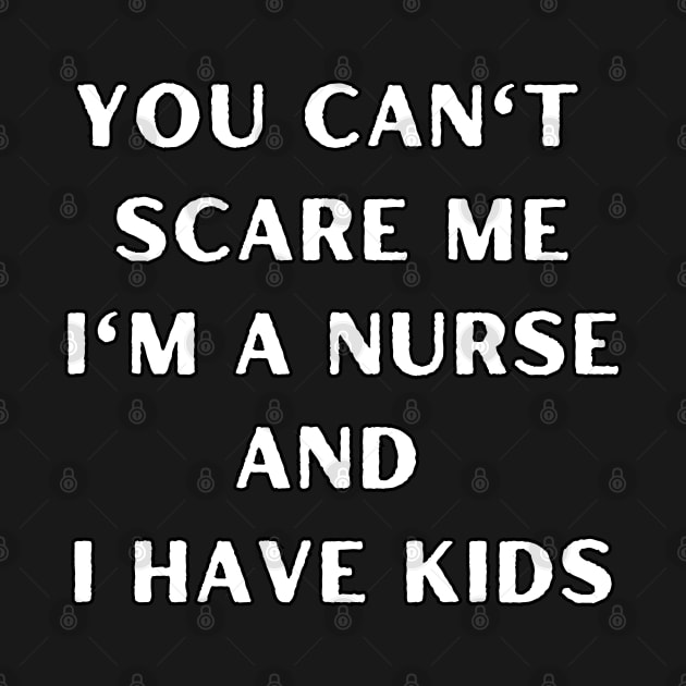 You can't scare me i'm a nurse and i have kids. Halloween, nurse, childeren by Project Charlie