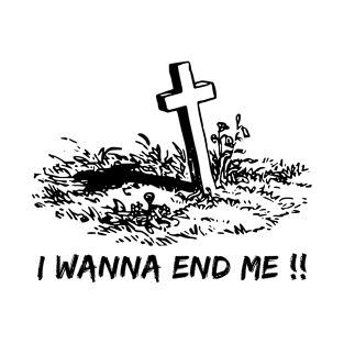 I wanna end me !! T-Shirt