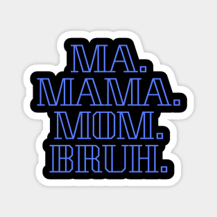 MA MAMA MOM BRUH. Magnet