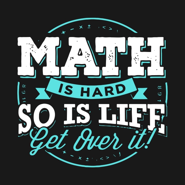 MATH IS HARD SO IS LIFE GET OVER IT by BlackSideDesign