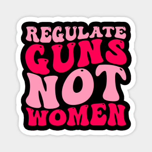 Regulate Guns Not Women Pro-Choice Women's Rights Funny Magnet