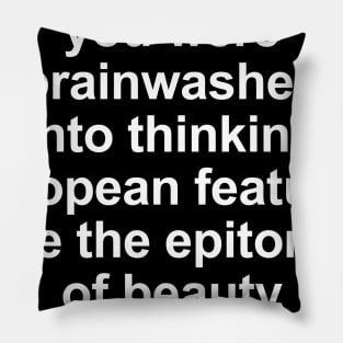 You were brainwashed into thinking european features are the epitomeof beauty Pillow