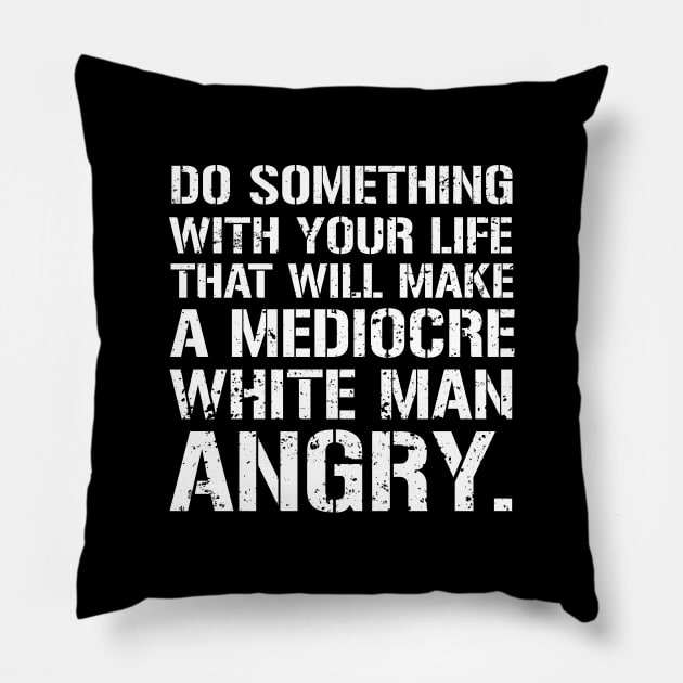 Do Something With Your Life That Will Make A Mediocre White Man Angry Pillow by amalya