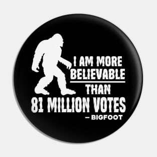 I Am More Believable Than 81 Million Votes - Bigfoot Pin
