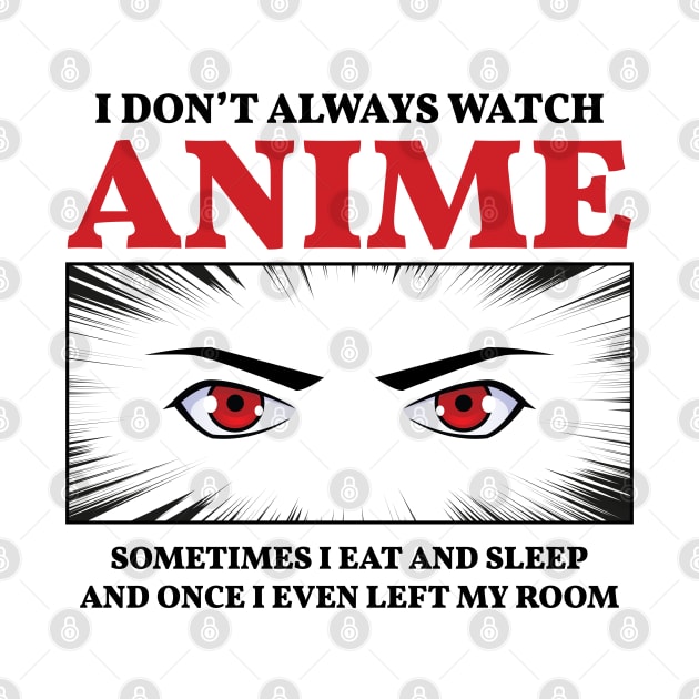 I don't always watch anime sometimes I eat and sleep and once I even left my room by Teeflex