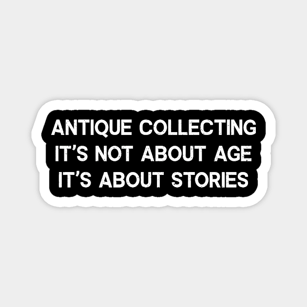 Antique Collecting It's Not About Age; It's About Stories Magnet by trendynoize