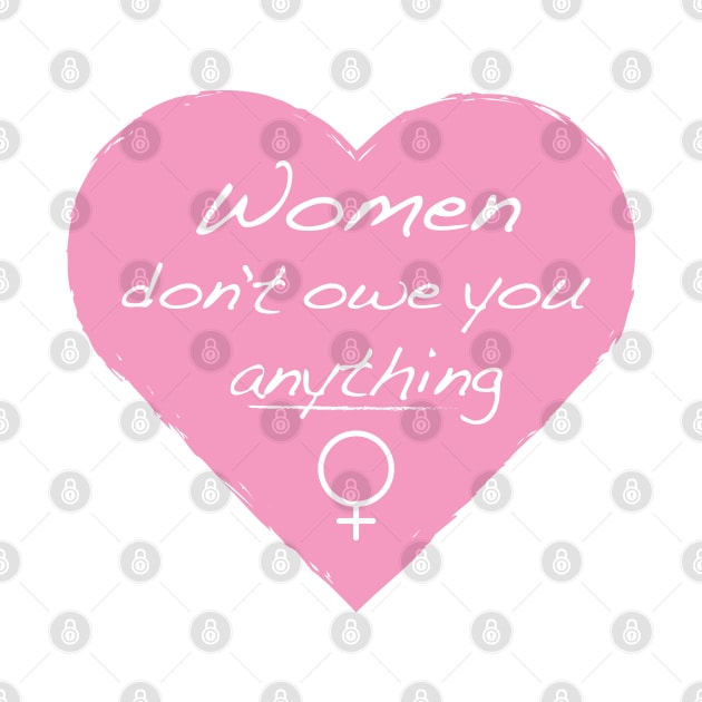 Women Don't Owe You Anything by FeministShirts