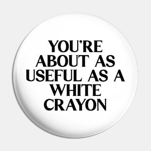 You're About As Useful As A White Crayon Pin