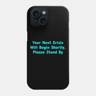 Your Next Crisis Will Begin Shortly, Please Stand By Phone Case