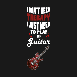 I Don't Need Therapy I Just Need to Play My Guitar T-Shirt