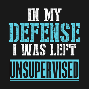 In My Defense I Was Left Unsupervised T-Shirt