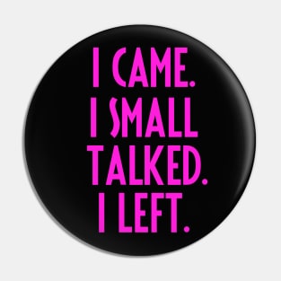 I CAME. I SMALL TALKED. I LEFT. Pin