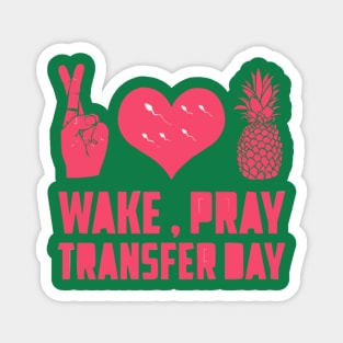 WAKE, PRAY, TRANSFER DAY IVF Magnet