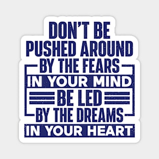 Don't Be Pushed Around By The Fears In Your Mind. Be Led By The Dreams In Your Heart Magnet