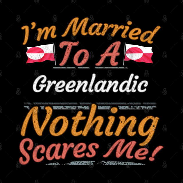 I'm Married To A Greenlandic Nothing Scares Me - Gift for Greenlandic From Greenland Americas,Northern America, by Country Flags