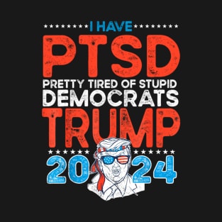 I Have PTSD Pretty Tired Of Stupid Democrats Trump 2024 T-Shirt