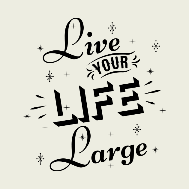 Live your life large by bluehair