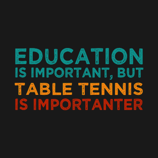 Education is important, but table tennis is importanter T-Shirt