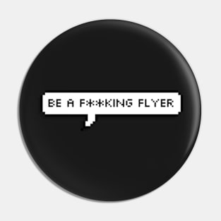 be a fucking flyer Pin