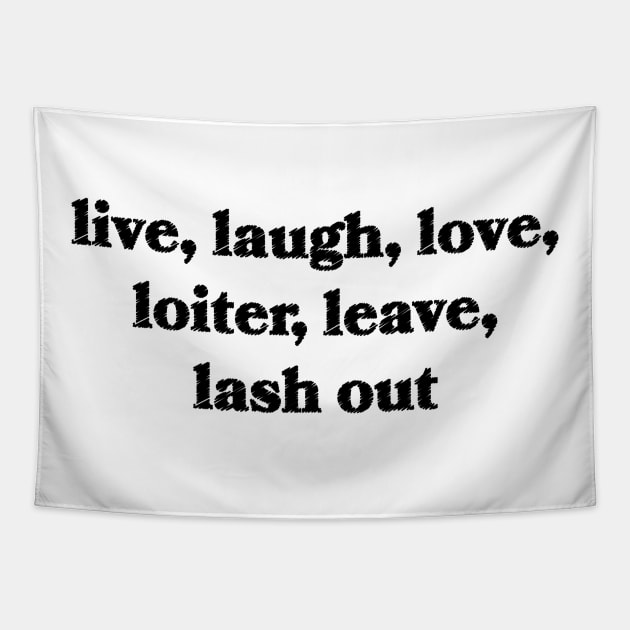 Live, Laugh, Love, Loiter, Leave, Lash Out Tapestry by Sthickers