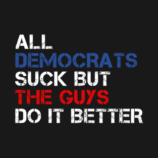 All Democrats Suck But The Guys Do It Better T-Shirt