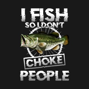 I Fish So I Don't Choke People Fishing T-Shirt