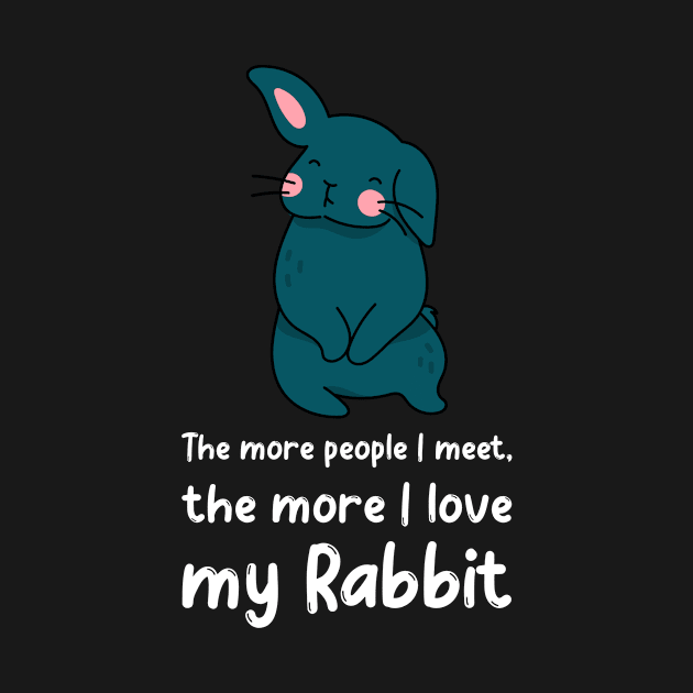 The More People I Meet The More I Love My Rabbit by Small Furry Friends