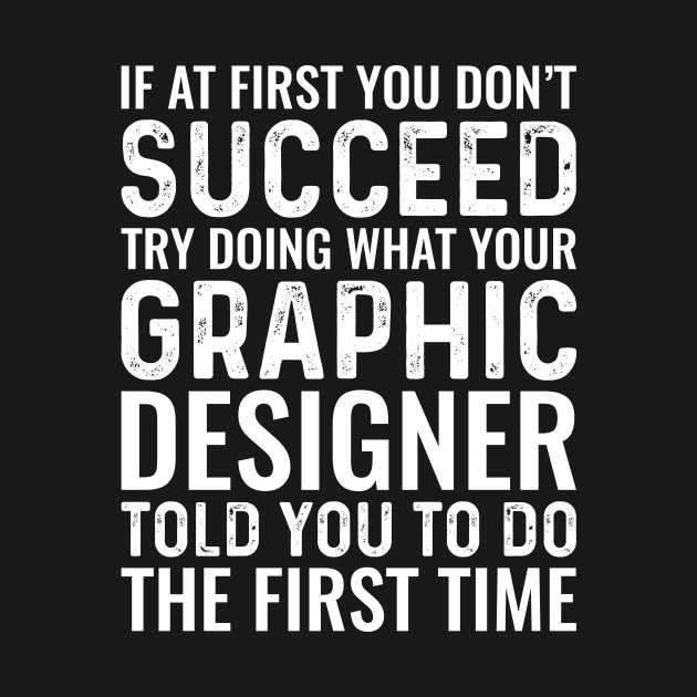 If At First You Don't Succeed Try Doing What Your Graphic Designer Told You To Do The First Time by Saimarts